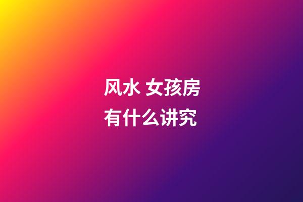 风水 女孩房有什么讲究